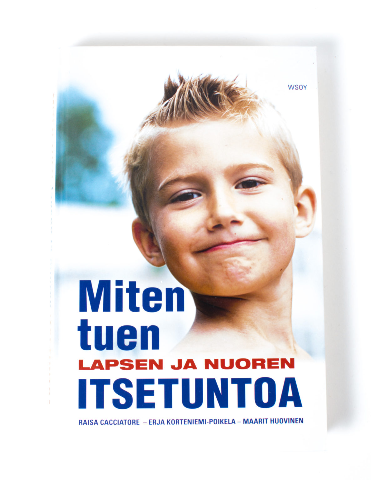 Miten tuen lapsen ja nuoren itsetuntoa - Raisa Cacciatore, Erja Korteniemi-Poikela, Maarit Huovinen
