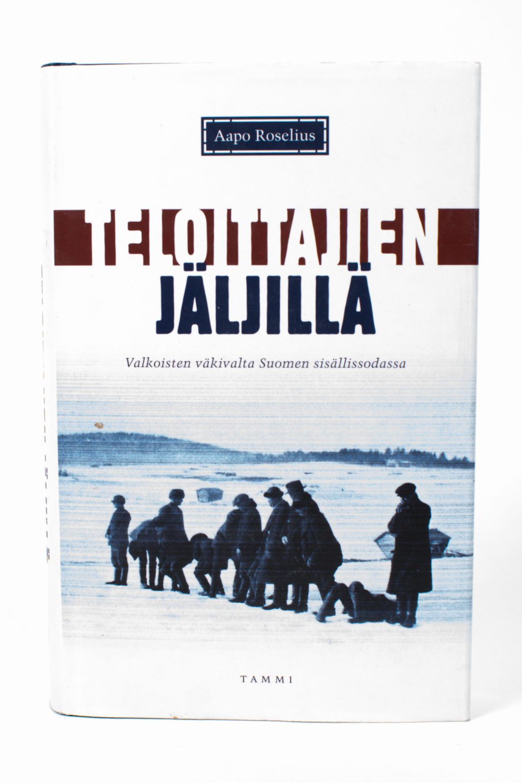 Teloittajien jäljillä : valkoisten väkivalta Suomen sisällissodassa - Aapo Roselius